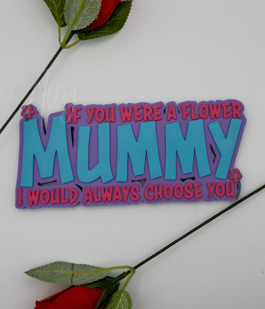 3D printed Mummy nameplate with the phrase - If you were a flower, I would always choose you. Features Light blue and hot pink lettering with flower accents. Perfect as a personalised Mother&#39;s Day gift, birthday present, or sentimental decor for mums